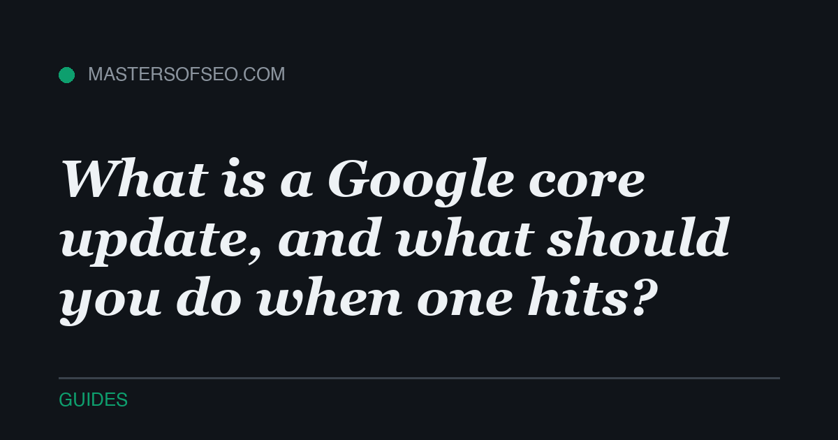What is a Google core update, and what should you do when one hits?
