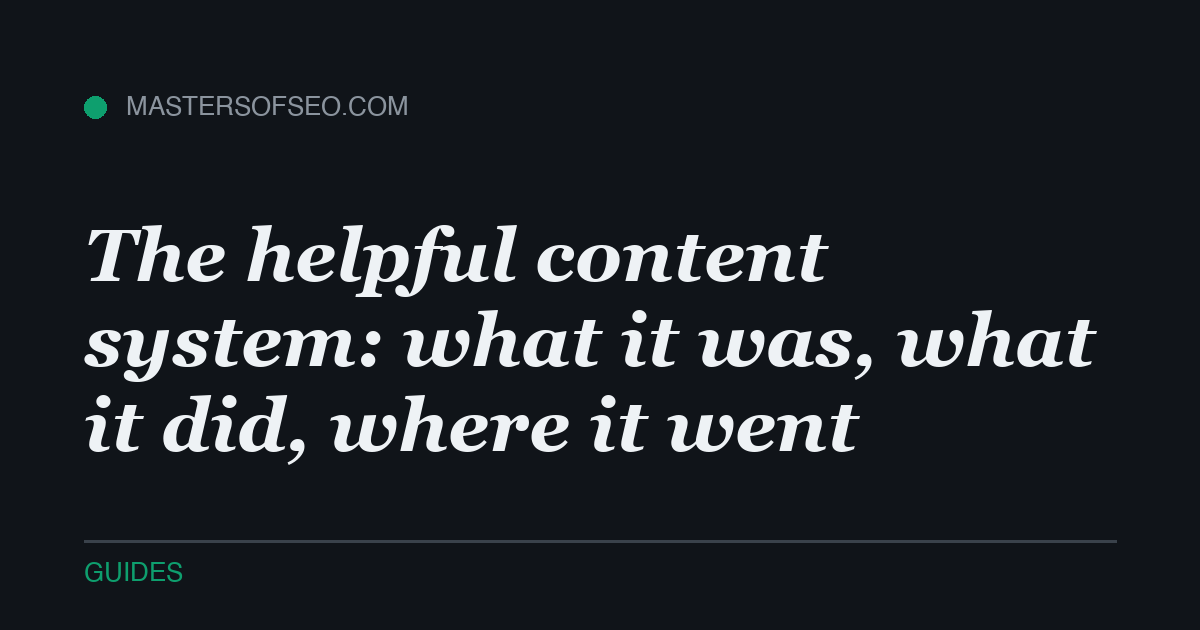 The helpful content system: what it was, what it did, where it went